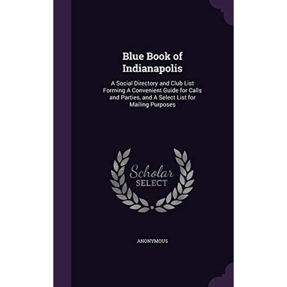 Blue Book of Indianapolis: A Social Directory and Club List Forming A Convenient Guide for Calls and Parties, and A Select List for Mailing Purposes Hardcover 1342051548 9781342051547 Anonymous