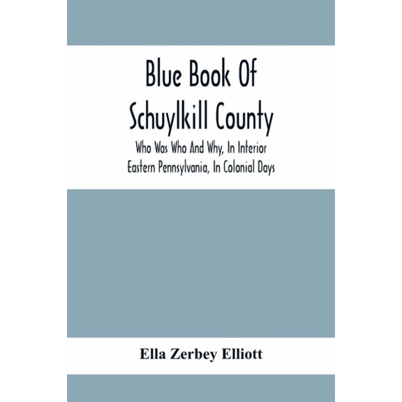 Blue Book Of Schuylkill County: Who Was Who And Why, In Interior Eastern Pennsylvania, In Colonial Days, The Huguenots A, (Paperback)