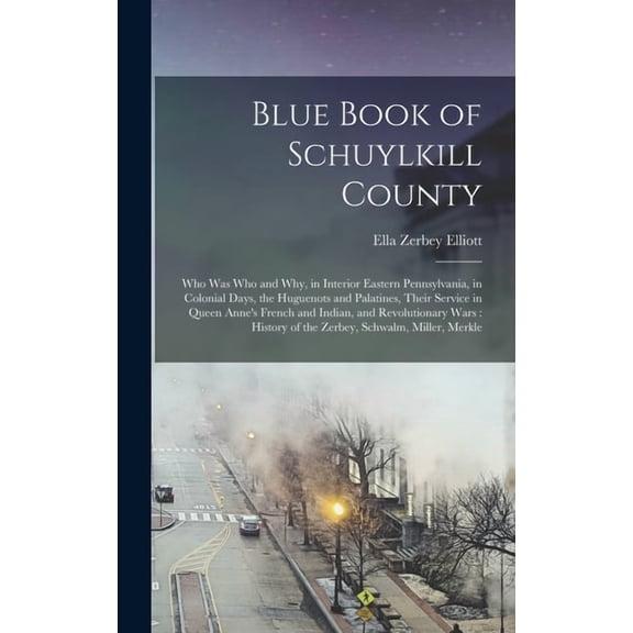 Blue Book of Schuylkill County: Who was Who and why, in Interior Eastern Pennsylvania, in Colonial Days, the Huguenots a, (Hardcover)