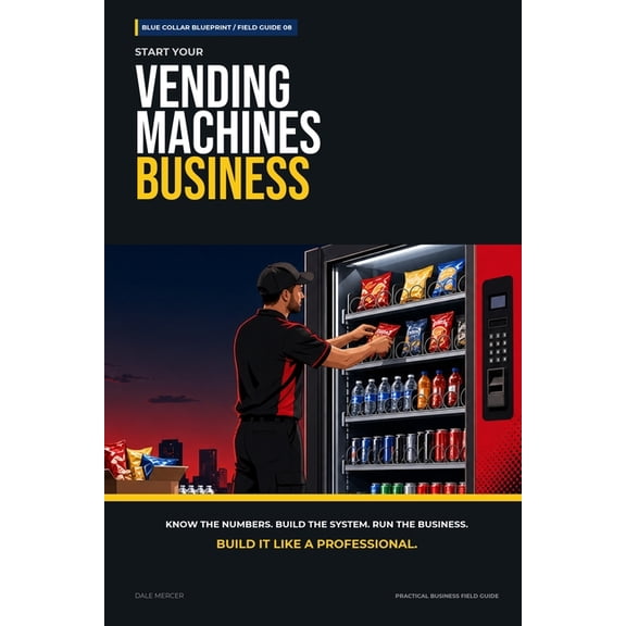 Blue Collar Blueprint Start Your Vending Machine Business: The Complete Step-by-Step Guide to Launch, Run, and Profit from Your Own Vending Ma, (Paperback)