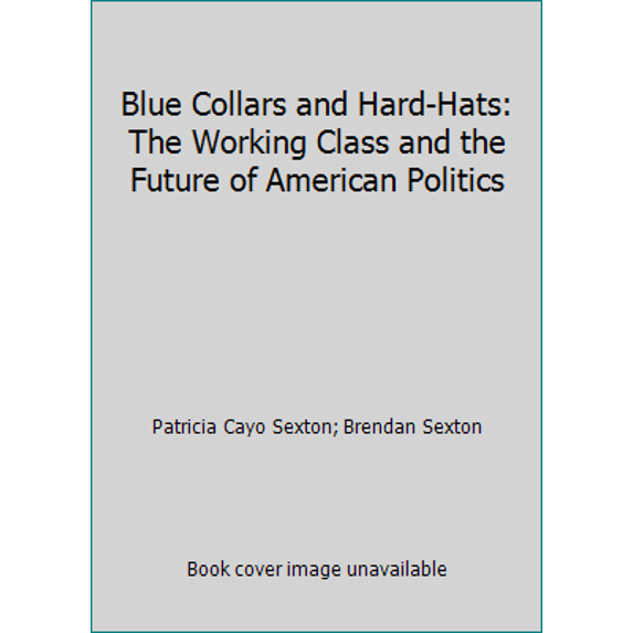 Pre-Owned Blue Collars and Hard-Hats: The Working Class and the Future of American Politics (Hardcover) 0394461509 9780394461502