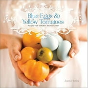 Blue Eggs and Yellow Tomatoes : A Backyard Garden-to-Table Cookbook (Paperback)