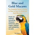 thumbnail image 1 of Pre-Owned Blue and Gold Macaws, The Complete Owner's Guide on How to Care For Blue and Yellow Macaws, Facts on habitat, breeding, lifespan, behavior, diet, cage (Paperback) 1909820164 9781909820166, 1 of 1