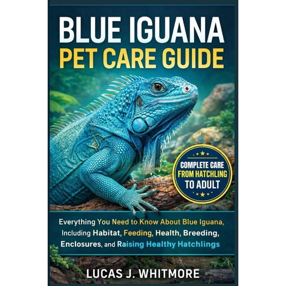 Blue Iguana Pet Care Guide: Everything You Need to Know About Blue Iguana, Including, Habitat, Feeding, Health, Breeding, (Paperback)