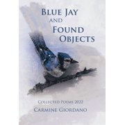 Blue Jay and Found Objects Collected Poems 2022, Hardcover