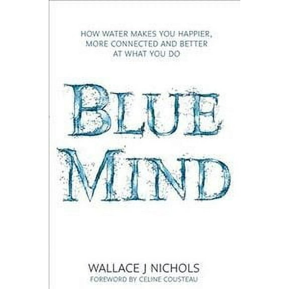 Blue Mind; How Water Makes You Happier, More Connected and Better at What You Do