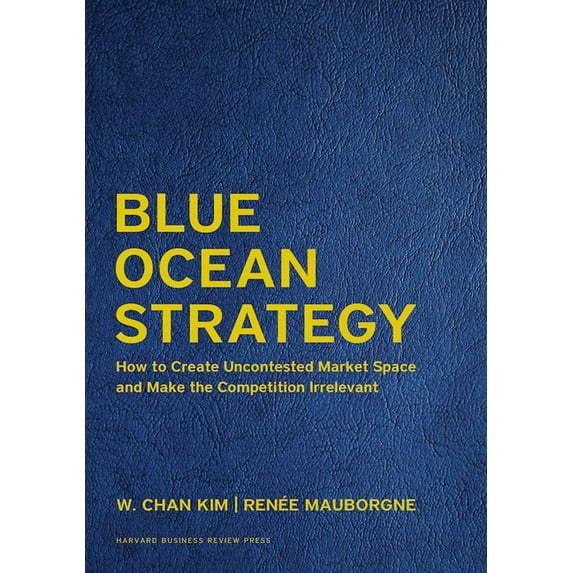 Blue Ocean Strategy, Expanded Edition: How to Create Uncontested Market Space and Make the Competition Irrelevant (Hardcover)