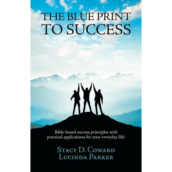 The Blue Print to Success: Bible-based success principles with practical applications for your everyday life!, (Paperback)