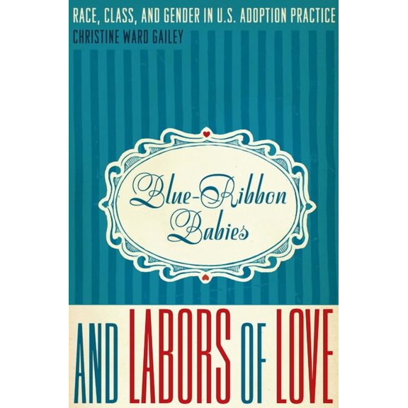 Blue-Ribbon Babies and Labors of Love: Race, Class, and Gender in U.S. Adoption Practice, (Paperback)