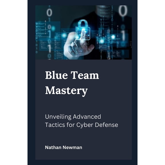 Blue Team Mastery : Unveiling Advanced Tactics for Cyber Defense (Paperback)