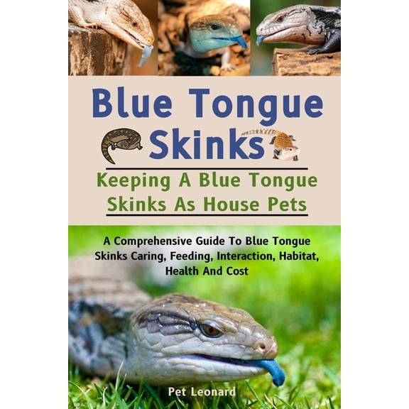 Blue Tongue Skinks: A Comprehensive Guide To Blue Tongue Skinks Caring, Feeding, Interaction, Habitat, Health And Cost, (Paperback)