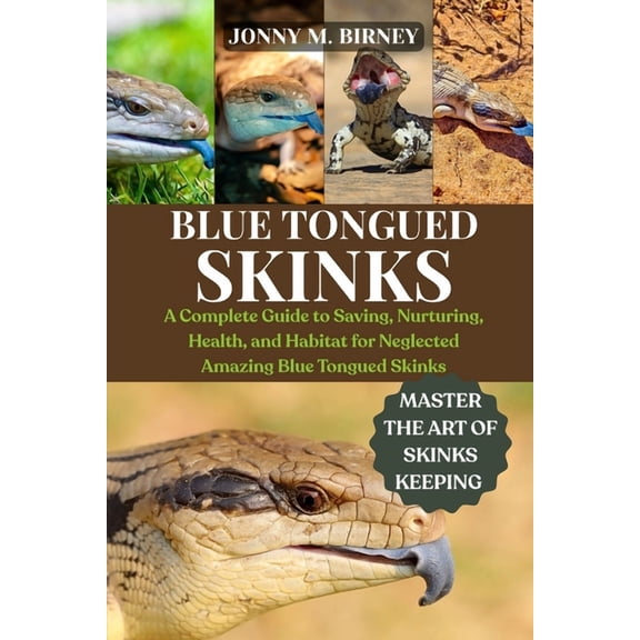 Blue-Tongued Skinks: A Complete Guide to Saving, Nurturing, Health, and Habitat for Neglected Amazing Blue-Tongued Skink, (Paperback)
