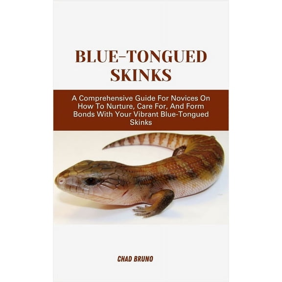 Blue-Tongued Skinks: A Comprehensive Guide For Novices On How To Nurture, Care For, And Form Bonds With Your Vibrant Blu, (Paperback)