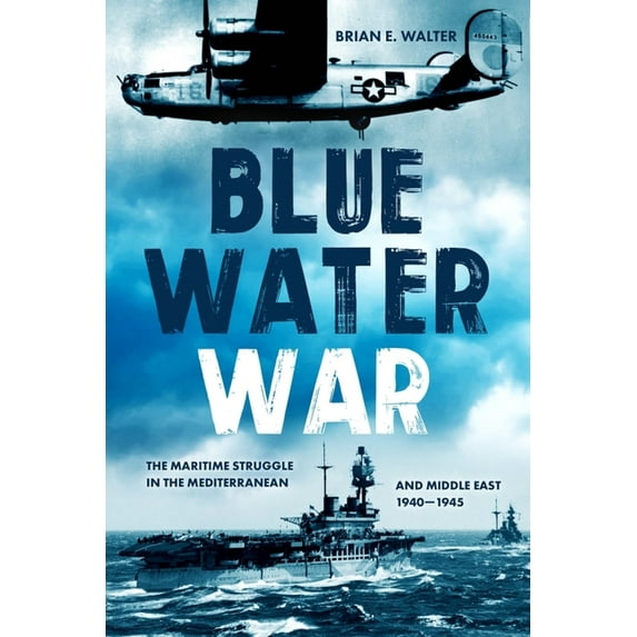 Blue Water War: The Maritime Struggle in the Mediterranean and Middle East, 1940-1945, (Hardcover)