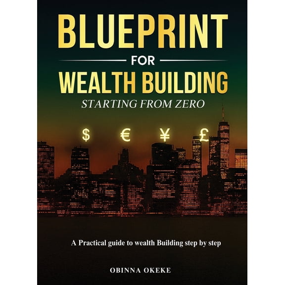Blueprint For Wealth Building: A Practical Guide to Wealth Building Step by Step, (Hardcover)