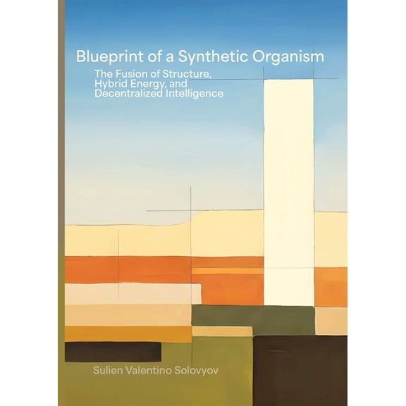 Blueprint Of A Synthetic Organism: The Fusion Of Structure, Hybrid Energy, And Decentralized Intelligence: The Fusion of, (Paperback)