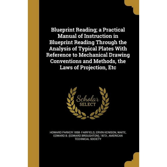 Blueprint Reading; A Practical Manual of Instruction in Blueprint Reading Through the Analysis of Typical Plates with Reference to Mechanical Drawing . and Methods, the Laws of Projectio 1360855092