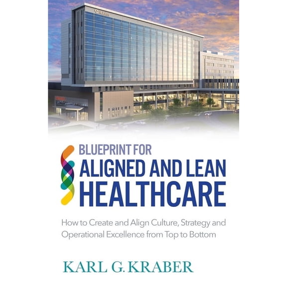 Blueprint for Aligned and Lean Healthcare: How to Create and Align Culture, Strategy and Operational Excellence from Top, (Paperback)