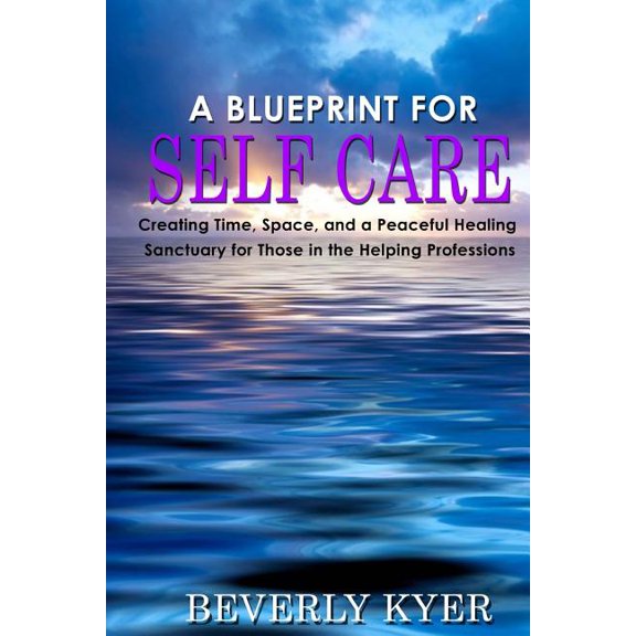 A Blueprint for Self Care: Creating Time, Space, and a Peaceful Healing Sanctuary for Those in the (Paperback) by Beverly Kyer