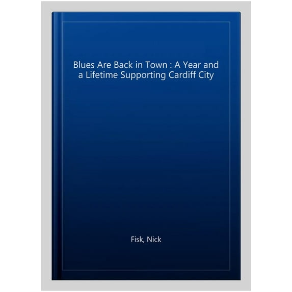 Blues Are Back in Town : A Year and a Lifetime Supporting Cardiff City