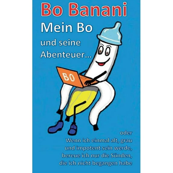 Bo Banani - Mein Bo und seine Abenteuer: oder Wenn ich einmal alt, grau und impotent sein werde, bereue ich nur die Sünden, die ich nicht begangen habe (Paperback)