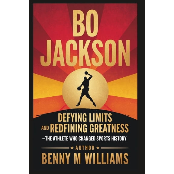 Bo Jackson: Defying Limits and Redefining Greatness - The Athlete Who Changed Sports History, (Paperback)