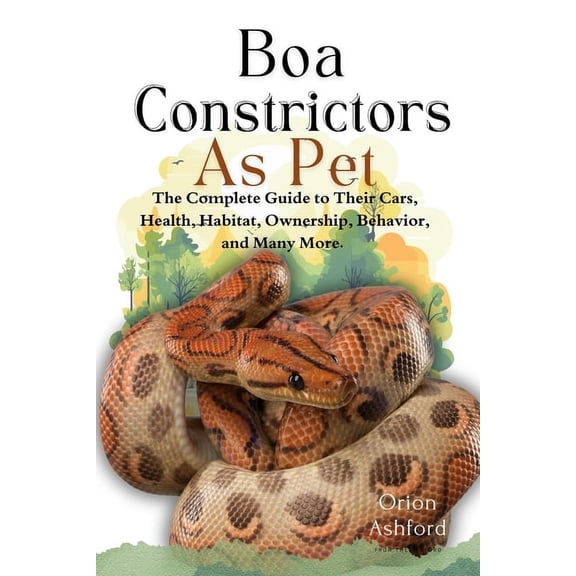 Boa Constrictors as Pet: A Complete Guide to Their Care, Health, Habitat, Ownership, Behavior, And Many More., (Paperback)