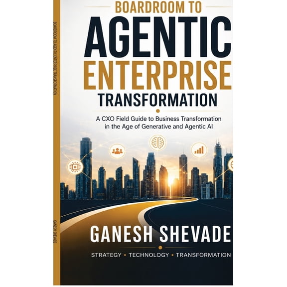 Boardroom To Agentic Enterprise Transformation: A CXO Field Guide to Business Transformation in the Age of Generative an, (Hardcover)