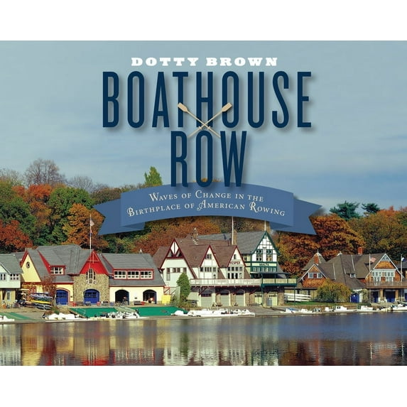 Boathouse Row: Waves of Change in the Birthplace of American Rowing, (Hardcover)