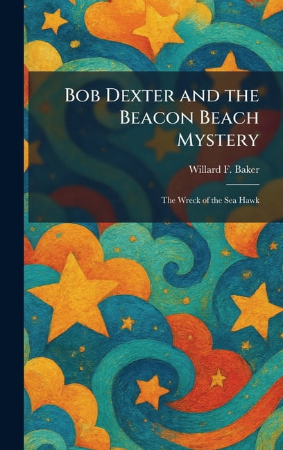 Bob Dexter and the Beacon Beach Mystery: The Wreck of the Sea Hawk, (Hardcover)
