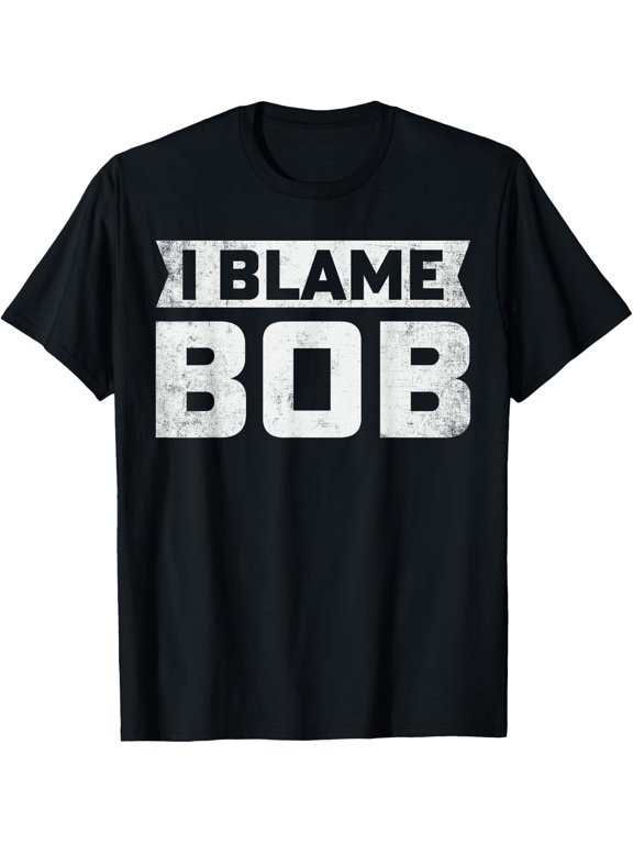Bob - I Blame Bob First Name Funny Bob Jokes T-Shirt - Classic Funny sarcasm t shirt Unisex 100% Cotton Crew Neck T-Shirt Breathable Casual Everyday Wear Affordable Graphic Soft Cheap t shirts