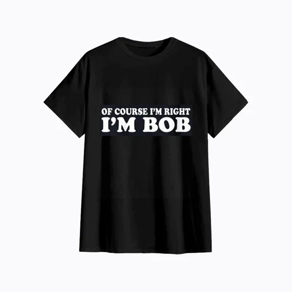 Bob - Of Course I'm Right I'm Bob Funny Fun Gift Ladies' O-Neck Tshirt