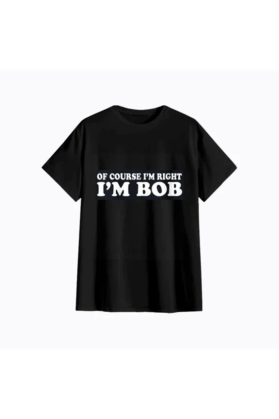 Bob - Of Course I'm Right I'm Bob Funny Fun Gift Ladies' O-Neck Tshirt