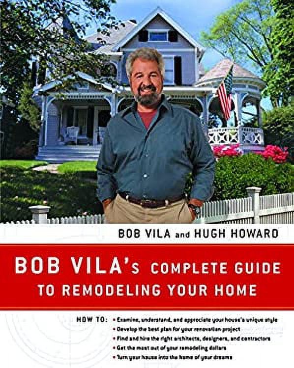 Bob Vila's Complete Guide to Remodeling Your Home Everything You Need