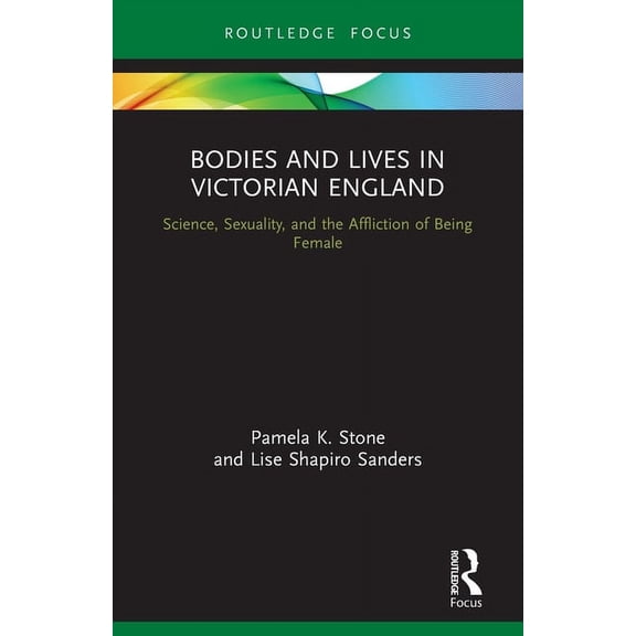 Bodies and Lives Bodies and Lives in Victorian England: Science, Sexuality, and the Affliction of Being Female, (Paperback)