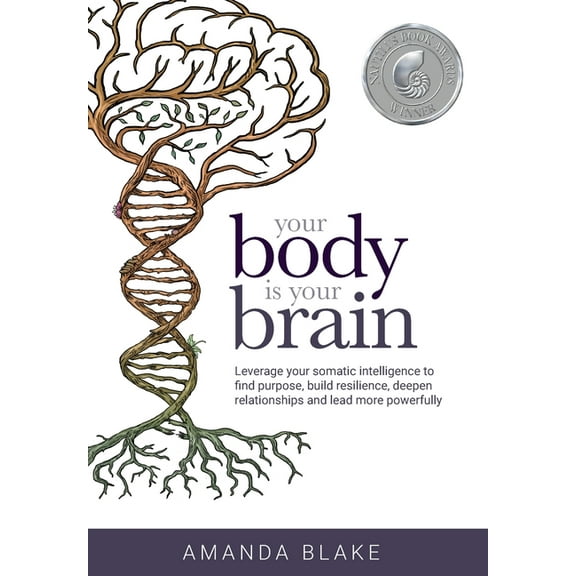 Your Body is Your Brain: Leverage Your Somatic Intelligence to Find Purpose, Build Resilience, Deepen Relationships and , (Hardcover)