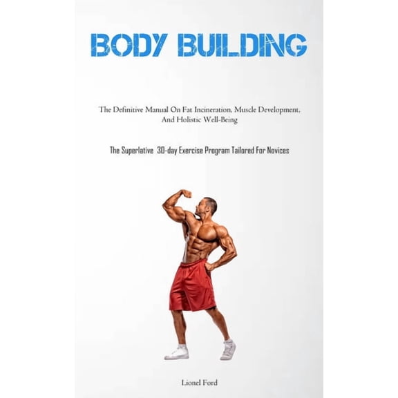 Body Building: The Definitive Manual On Fat Incineration, Muscle Development, And Holistic Well-Being (The Superlative 3, (Paperback)