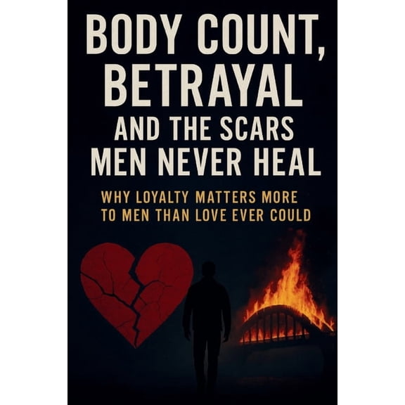 Body Count, Betrayal, and the Scars Men Never Heal: Why Loyalty Matters More to Men Than Love Ever Could, (Paperback)