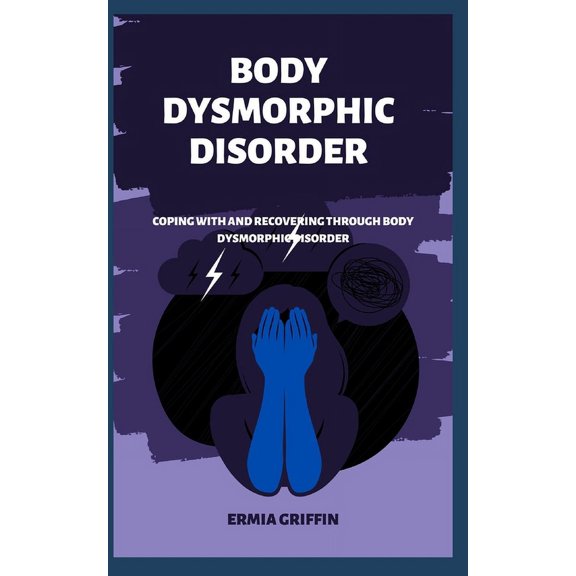 Body Dysmorphic Disorder : Coping With And Recovering Through Body Dysmorphic Disorder (Paperback)