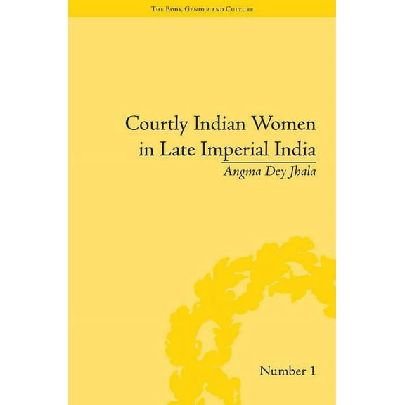 Body, Gender and Culture Courtly Indian Women in Late Imperial India, (Hardcover)