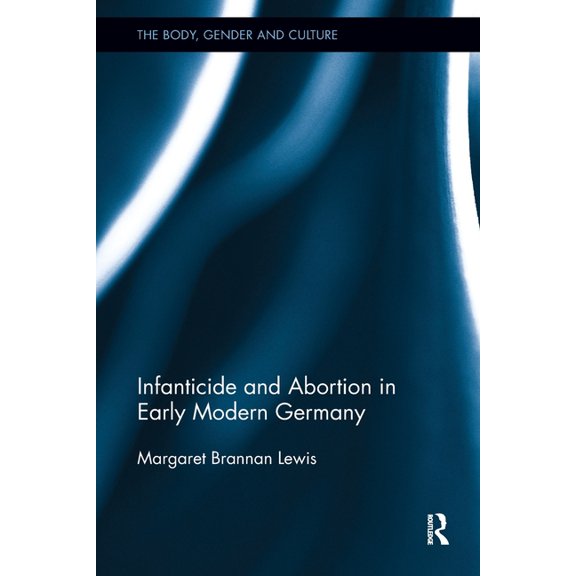 Body, Gender and Culture Infanticide and Abortion in Early Modern Germany, (Paperback)