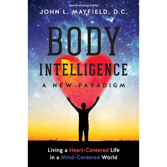 Body Intelligence A New Paradigm: Living a Heart-Centered Life in a Mind-Centered World, (Paperback)