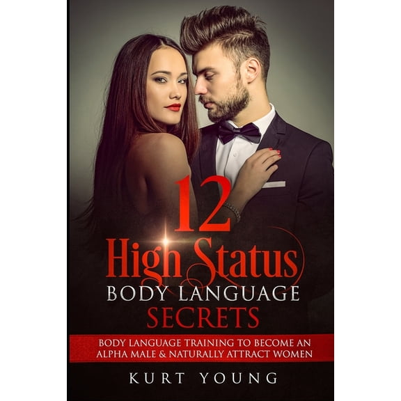 Body Language: 12 High Status Body Language Secrets. Body Language Training to Become the Alpha Male And Naturally Attract Women: (Eye Contact Training, Secrets of Body Language, Female Body Language)
