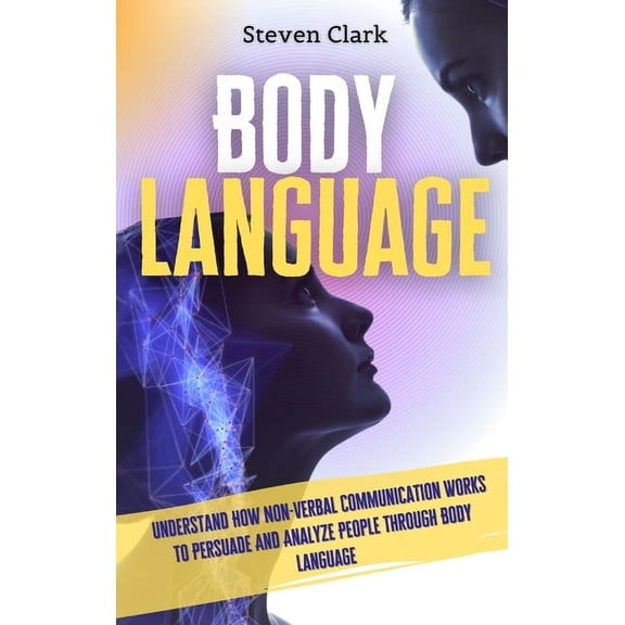 Body Language: Understand How Non-Verbal Communication Works To Persuade And Analyze People Through Body Language, (Hardcover)