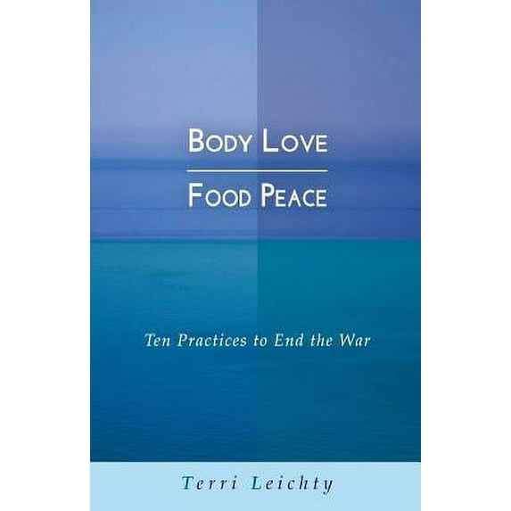 Body Love | Food Peace: Ten Practices to End the War Paperback Terri Leichty