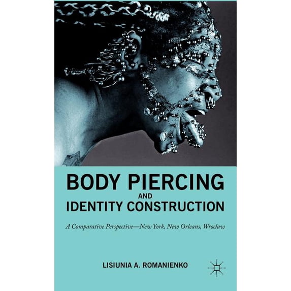 Body Piercing and Identity Construction: A Comparative Perspective -- New York, New Orleans, Wroc?aw, (Hardcover)