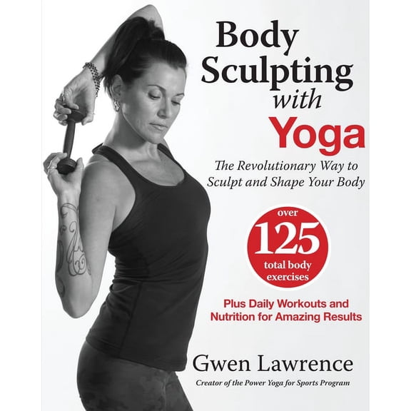 Body Sculpting With Yoga : The Revolutionary Way to Sculpt and Shape Your Body