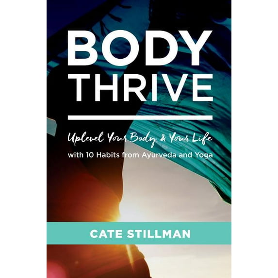 Body Thrive : Uplevel Your Body and Your Life with 10 Habits from Ayurveda and Yoga (Paperback)