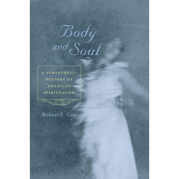 Body and Soul : A Sympathetic History of American Spiritualism (Paperback)