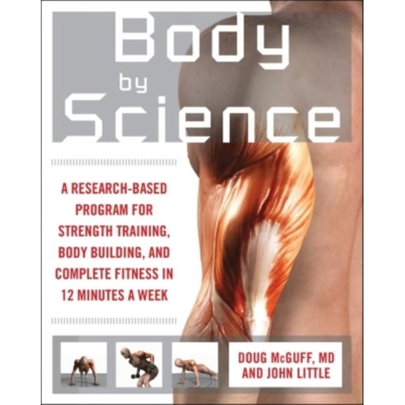 Body by Science: A Research Based Program to Get the Results You Want in 12 Minutes a Week, (Paperback)